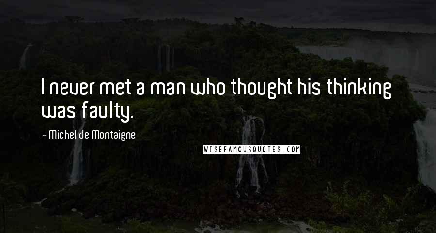 Michel De Montaigne Quotes: I never met a man who thought his thinking was faulty.
