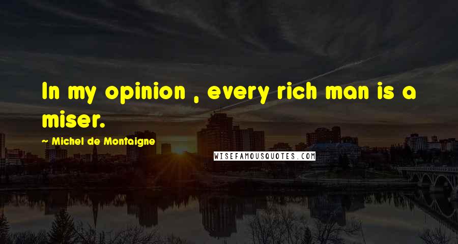 Michel De Montaigne Quotes: In my opinion , every rich man is a miser.