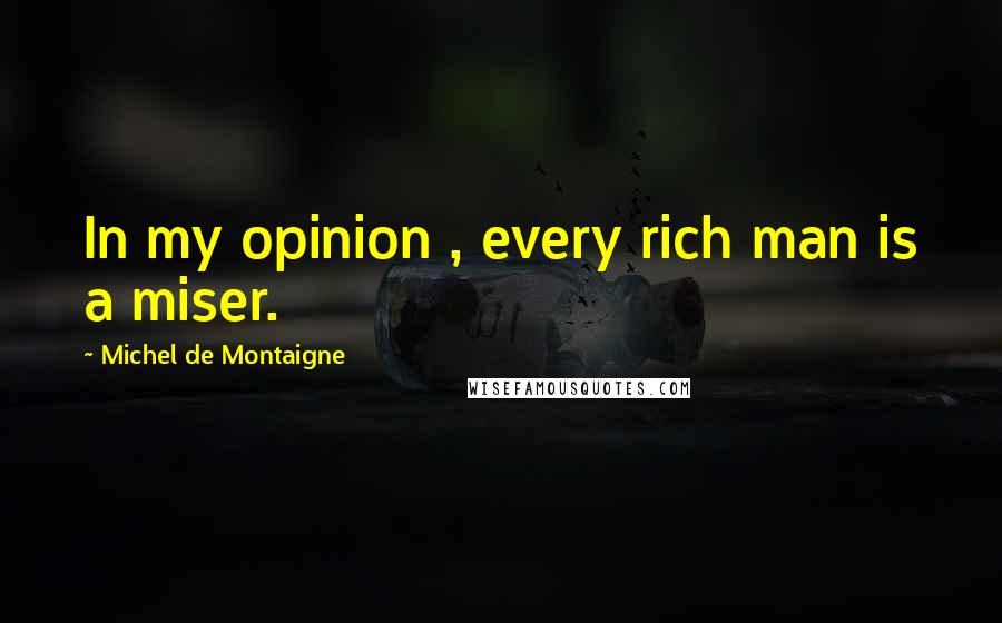 Michel De Montaigne Quotes: In my opinion , every rich man is a miser.