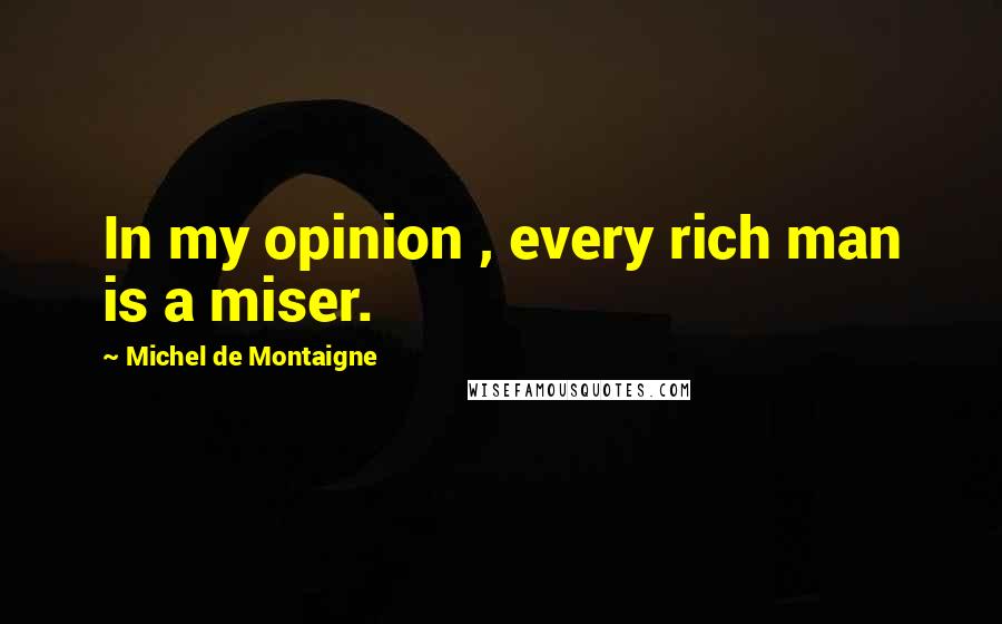 Michel De Montaigne Quotes: In my opinion , every rich man is a miser.