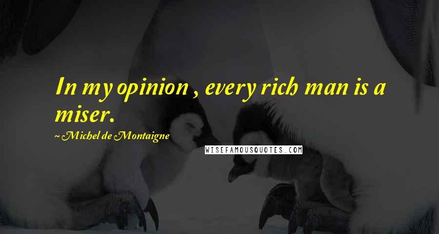 Michel De Montaigne Quotes: In my opinion , every rich man is a miser.