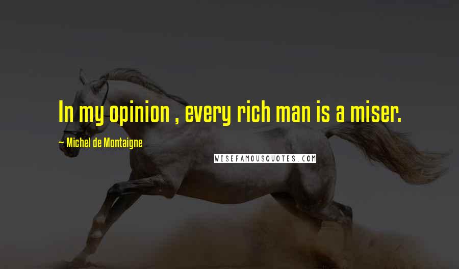 Michel De Montaigne Quotes: In my opinion , every rich man is a miser.