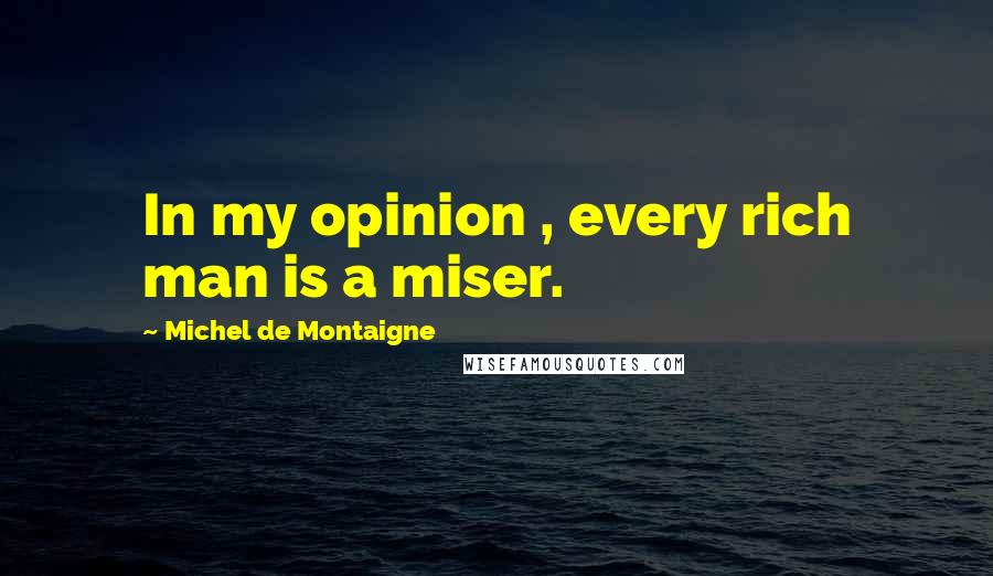 Michel De Montaigne Quotes: In my opinion , every rich man is a miser.