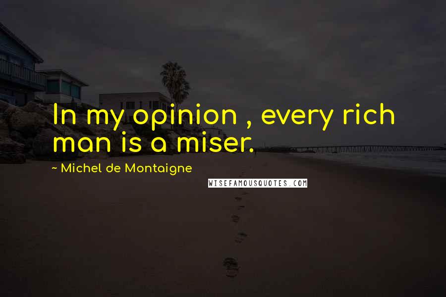 Michel De Montaigne Quotes: In my opinion , every rich man is a miser.