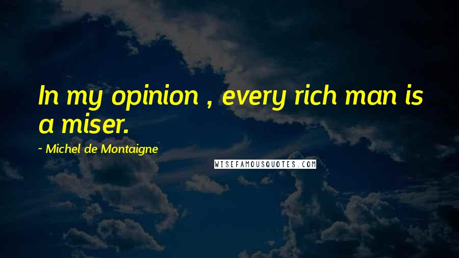 Michel De Montaigne Quotes: In my opinion , every rich man is a miser.