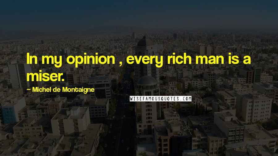 Michel De Montaigne Quotes: In my opinion , every rich man is a miser.