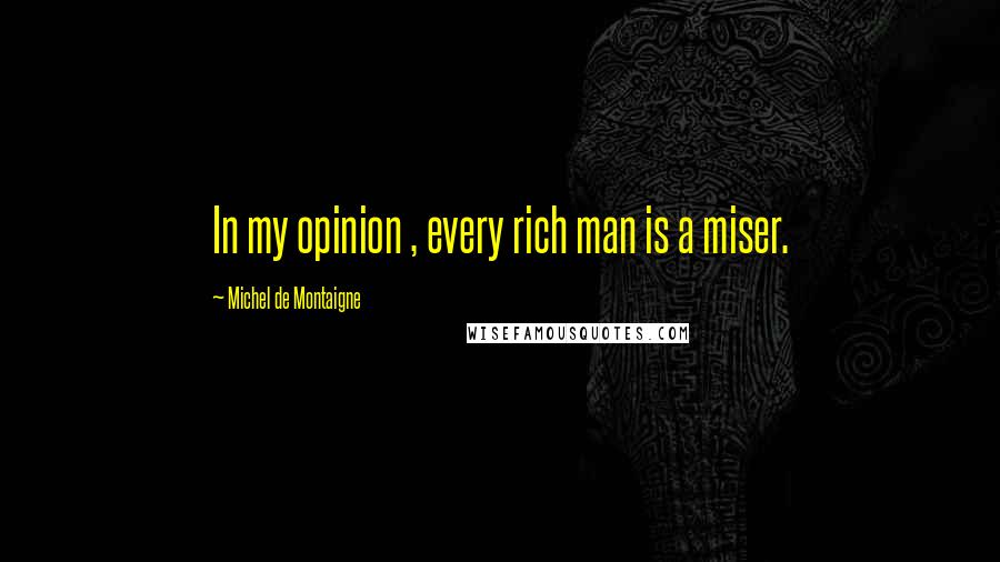 Michel De Montaigne Quotes: In my opinion , every rich man is a miser.