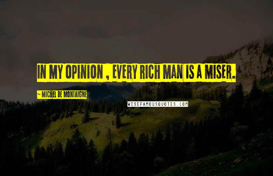 Michel De Montaigne Quotes: In my opinion , every rich man is a miser.