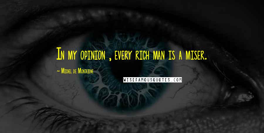 Michel De Montaigne Quotes: In my opinion , every rich man is a miser.