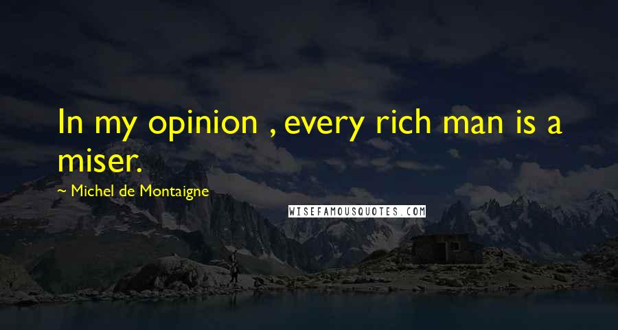 Michel De Montaigne Quotes: In my opinion , every rich man is a miser.