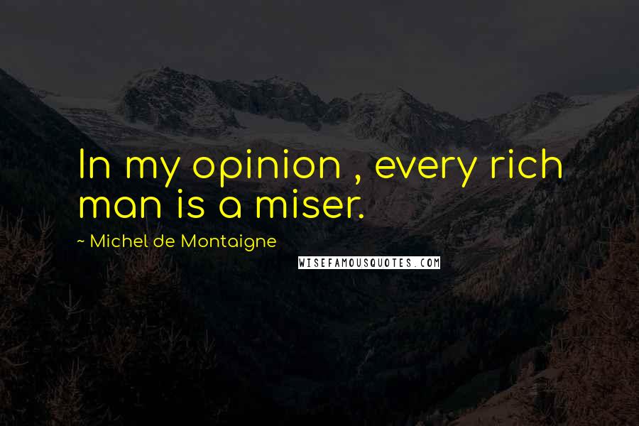 Michel De Montaigne Quotes: In my opinion , every rich man is a miser.