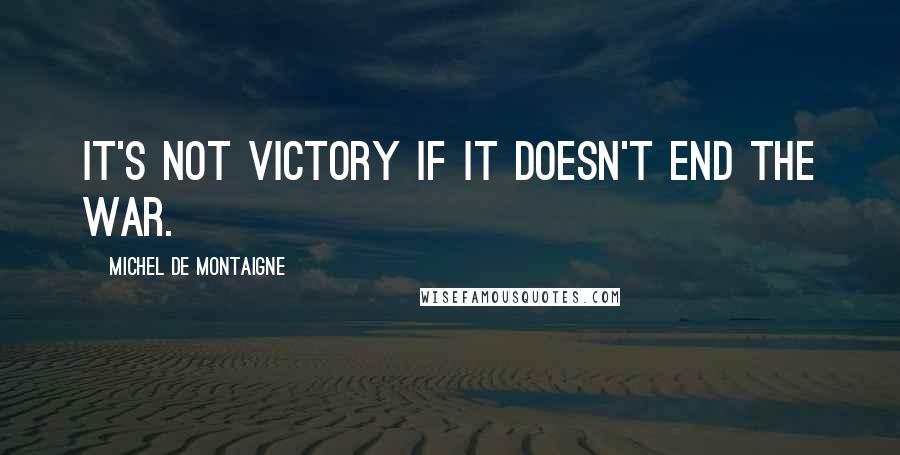 Michel De Montaigne Quotes: It's not victory if it doesn't end the war.