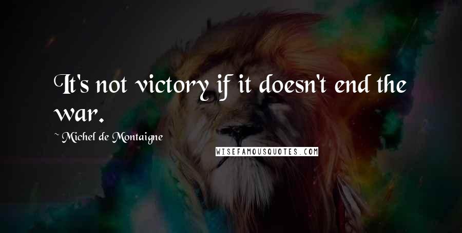 Michel De Montaigne Quotes: It's not victory if it doesn't end the war.