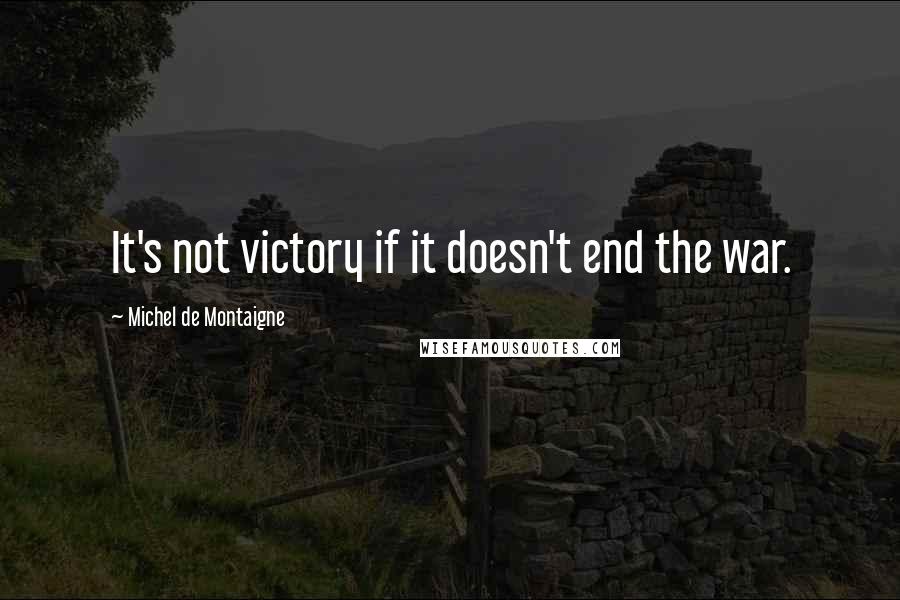 Michel De Montaigne Quotes: It's not victory if it doesn't end the war.