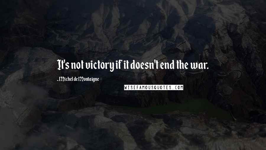 Michel De Montaigne Quotes: It's not victory if it doesn't end the war.