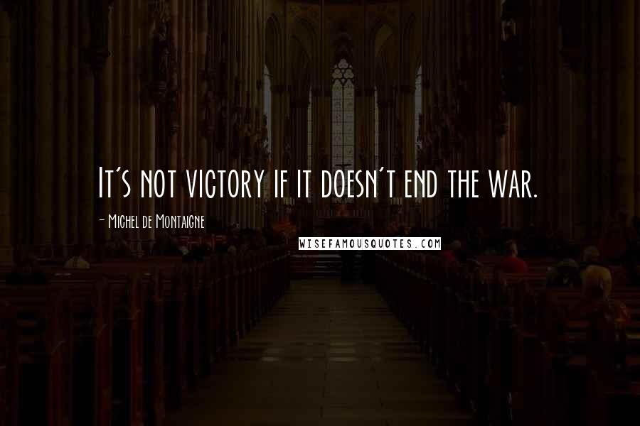 Michel De Montaigne Quotes: It's not victory if it doesn't end the war.