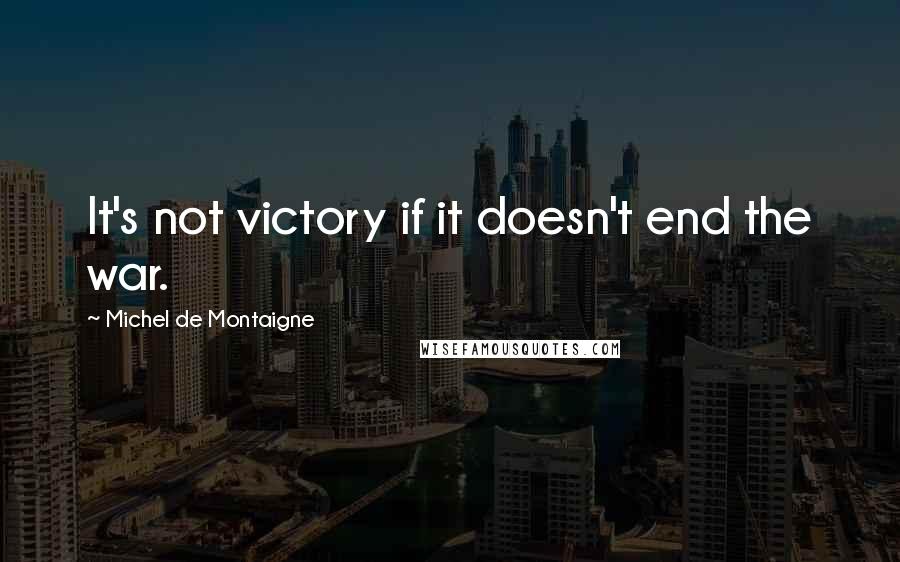 Michel De Montaigne Quotes: It's not victory if it doesn't end the war.