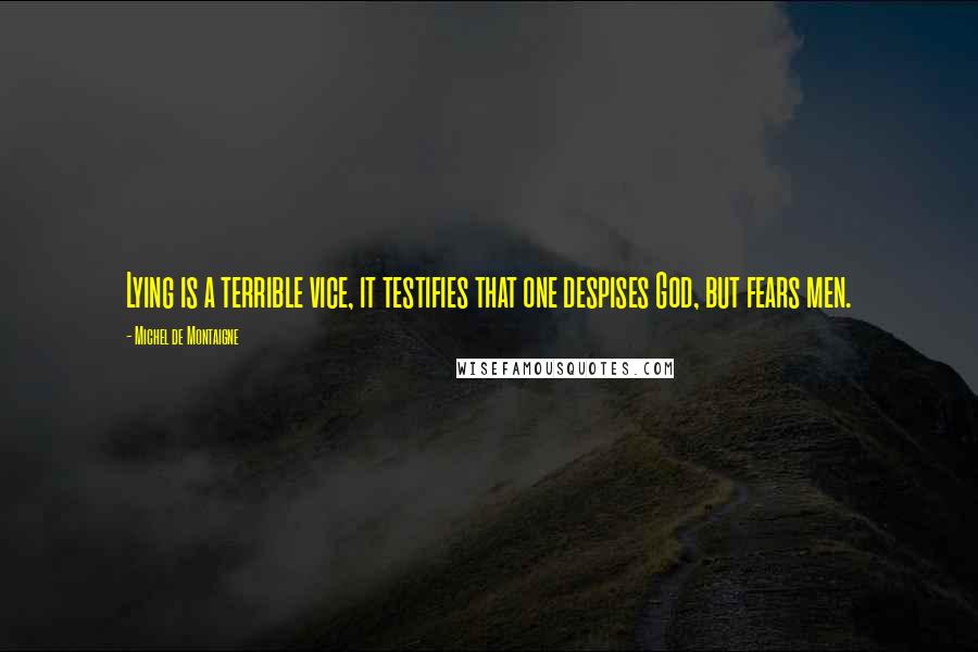 Michel De Montaigne Quotes: Lying is a terrible vice, it testifies that one despises God, but fears men.