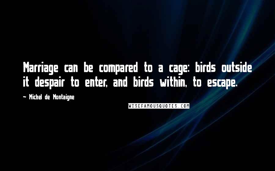 Michel De Montaigne Quotes: Marriage can be compared to a cage: birds outside it despair to enter, and birds within, to escape.