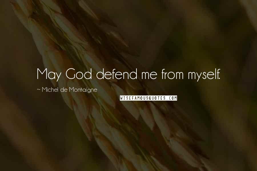 Michel De Montaigne Quotes: May God defend me from myself.