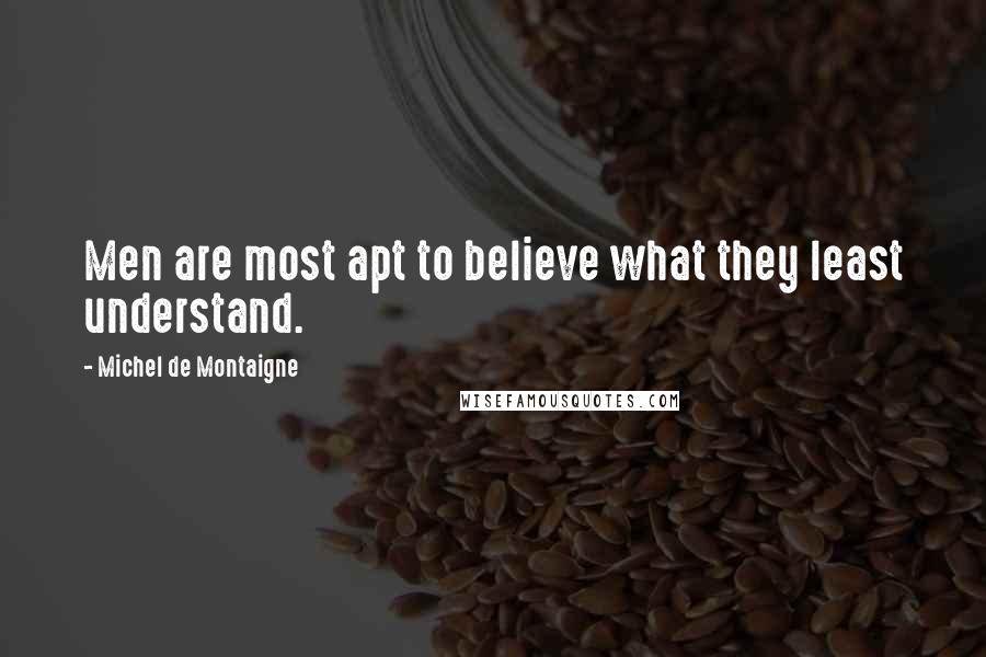 Michel De Montaigne Quotes: Men are most apt to believe what they least understand.