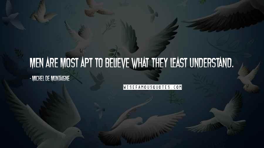 Michel De Montaigne Quotes: Men are most apt to believe what they least understand.