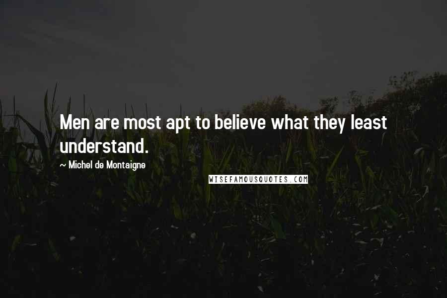 Michel De Montaigne Quotes: Men are most apt to believe what they least understand.