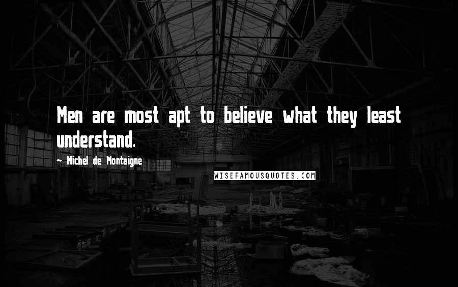 Michel De Montaigne Quotes: Men are most apt to believe what they least understand.