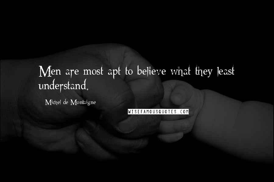 Michel De Montaigne Quotes: Men are most apt to believe what they least understand.