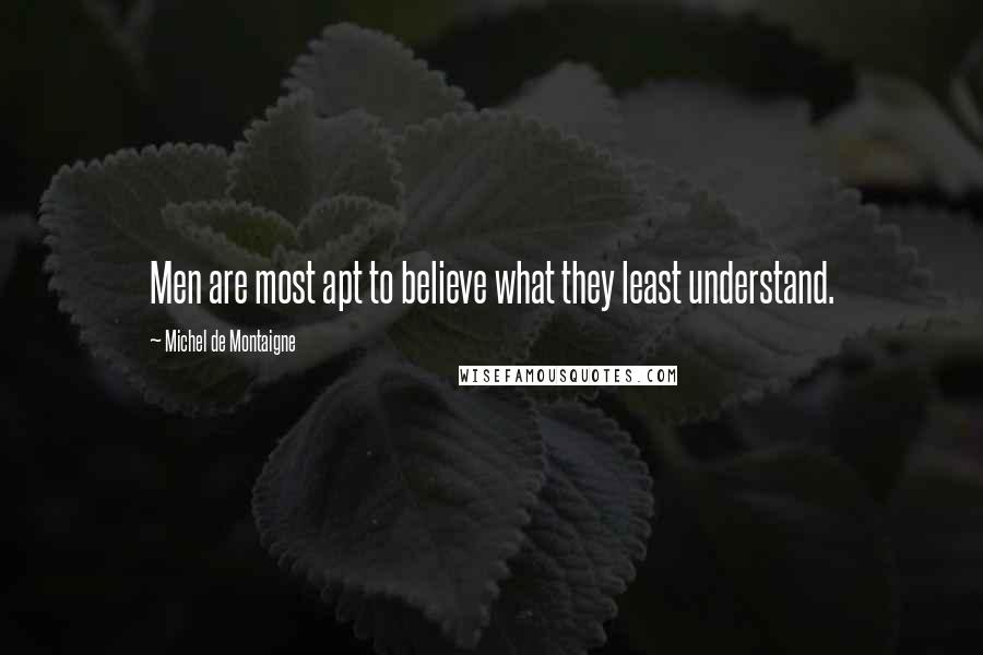 Michel De Montaigne Quotes: Men are most apt to believe what they least understand.