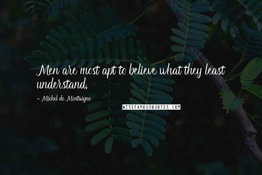 Michel De Montaigne Quotes: Men are most apt to believe what they least understand.