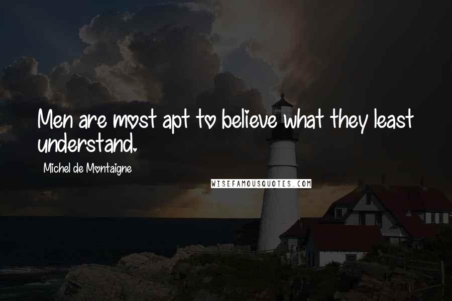 Michel De Montaigne Quotes: Men are most apt to believe what they least understand.