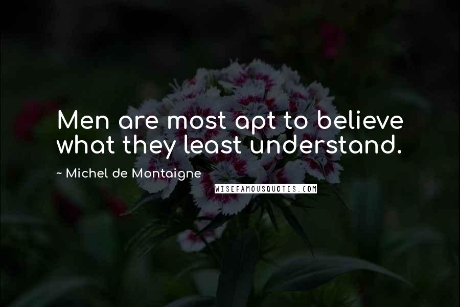 Michel De Montaigne Quotes: Men are most apt to believe what they least understand.