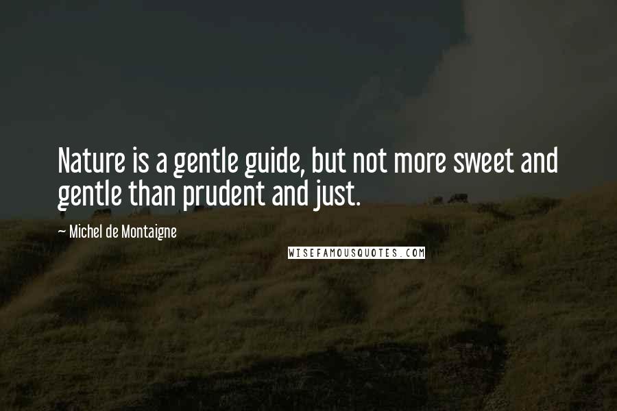 Michel De Montaigne Quotes: Nature is a gentle guide, but not more sweet and gentle than prudent and just.