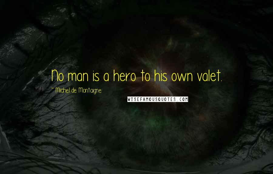 Michel De Montaigne Quotes: No man is a hero to his own valet.