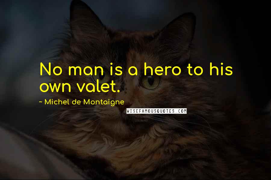 Michel De Montaigne Quotes: No man is a hero to his own valet.