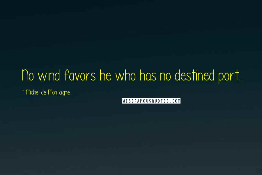 Michel De Montaigne Quotes: No wind favors he who has no destined port.