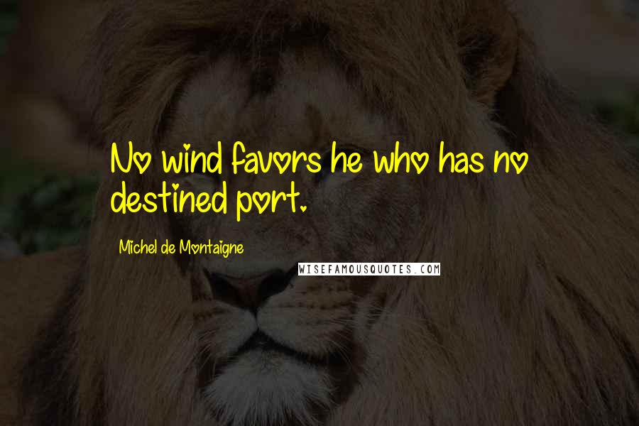 Michel De Montaigne Quotes: No wind favors he who has no destined port.