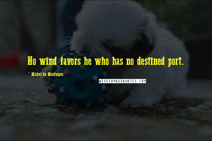 Michel De Montaigne Quotes: No wind favors he who has no destined port.