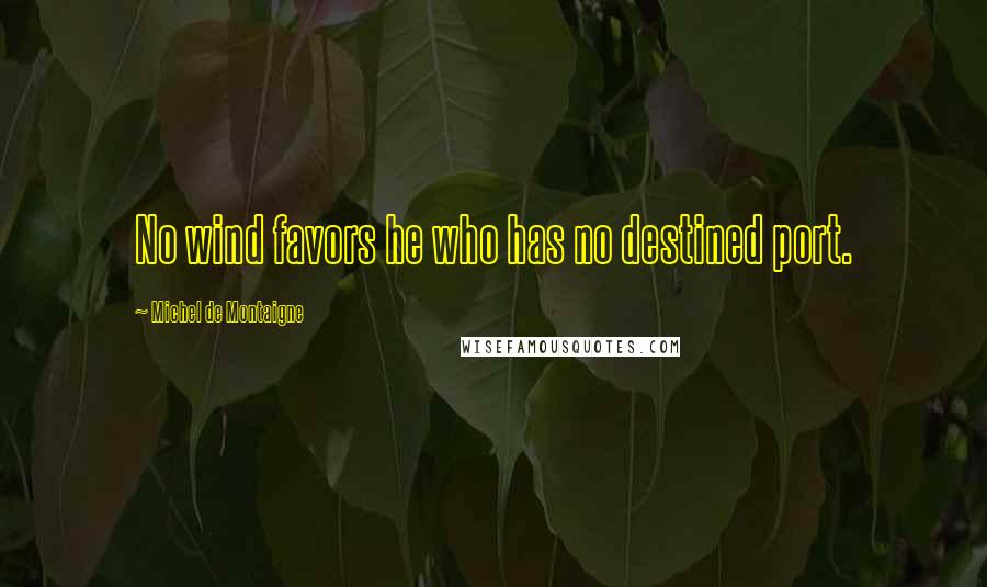 Michel De Montaigne Quotes: No wind favors he who has no destined port.