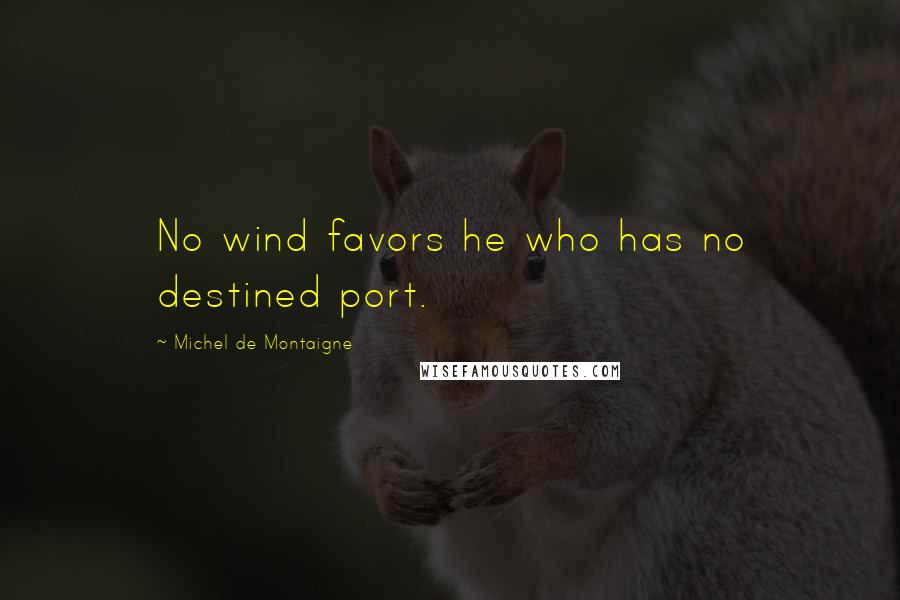 Michel De Montaigne Quotes: No wind favors he who has no destined port.