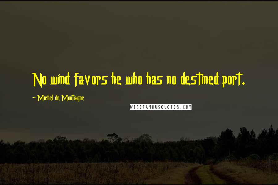 Michel De Montaigne Quotes: No wind favors he who has no destined port.