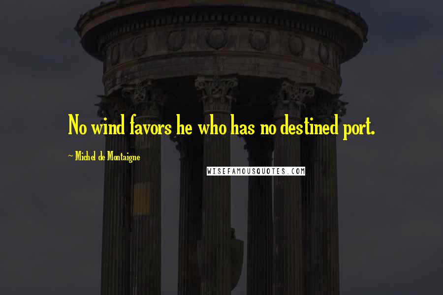 Michel De Montaigne Quotes: No wind favors he who has no destined port.