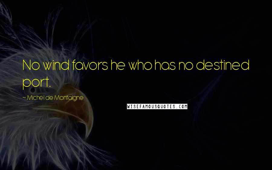 Michel De Montaigne Quotes: No wind favors he who has no destined port.