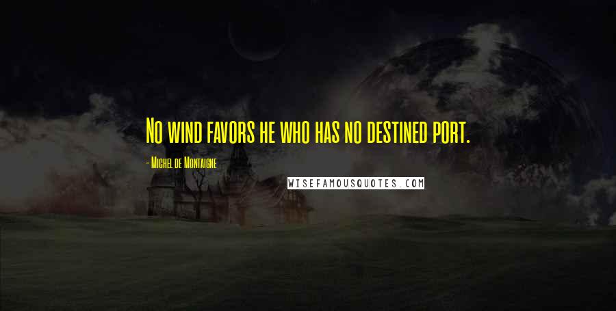 Michel De Montaigne Quotes: No wind favors he who has no destined port.