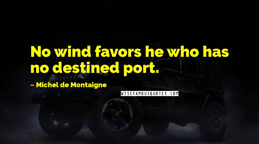 Michel De Montaigne Quotes: No wind favors he who has no destined port.