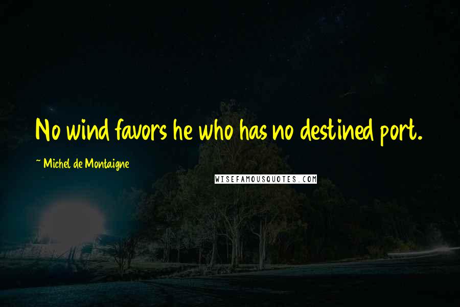 Michel De Montaigne Quotes: No wind favors he who has no destined port.