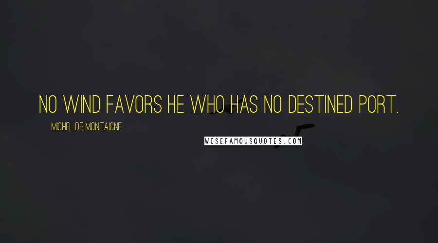 Michel De Montaigne Quotes: No wind favors he who has no destined port.