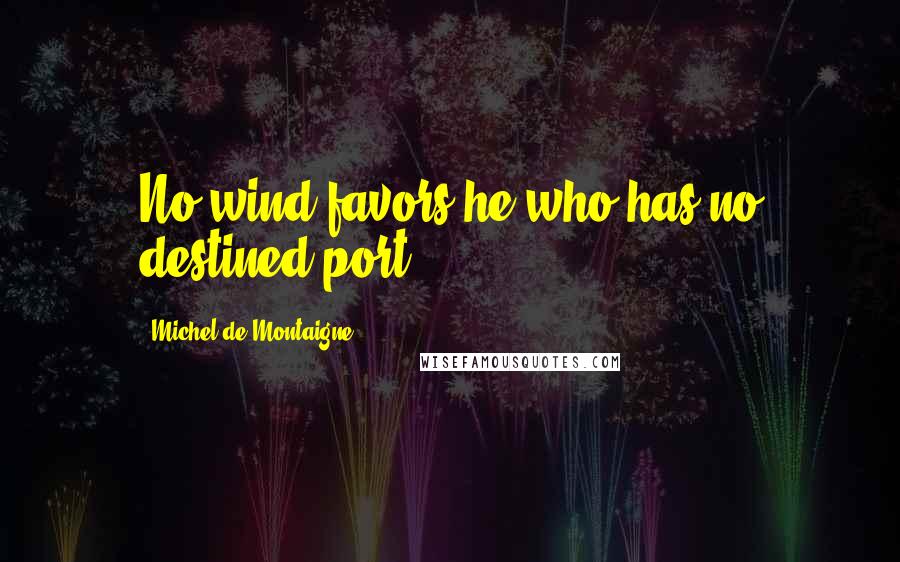 Michel De Montaigne Quotes: No wind favors he who has no destined port.