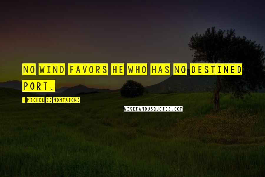 Michel De Montaigne Quotes: No wind favors he who has no destined port.